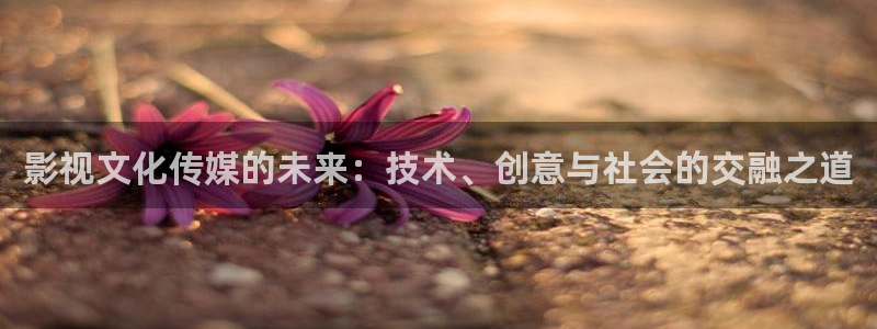 人人艹免费在线视频：影视文化传媒的未来：技术、创意与社会的交融之道